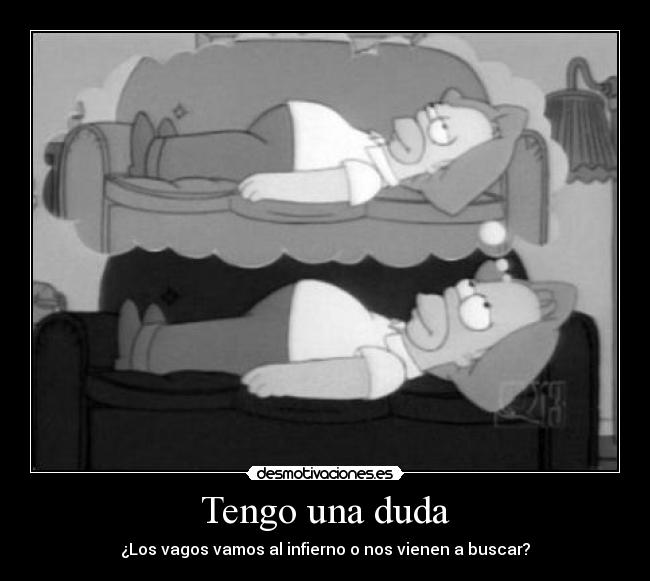 Tengo una duda - ¿Los vagos vamos al infierno o nos vienen a buscar?