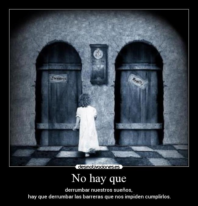 No hay que - derrumbar nuestros sueños,
hay que derrumbar las barreras que nos impiden cumplirlos.