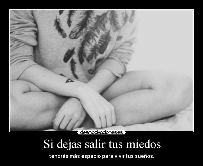 Si dejas salir tus miedos -