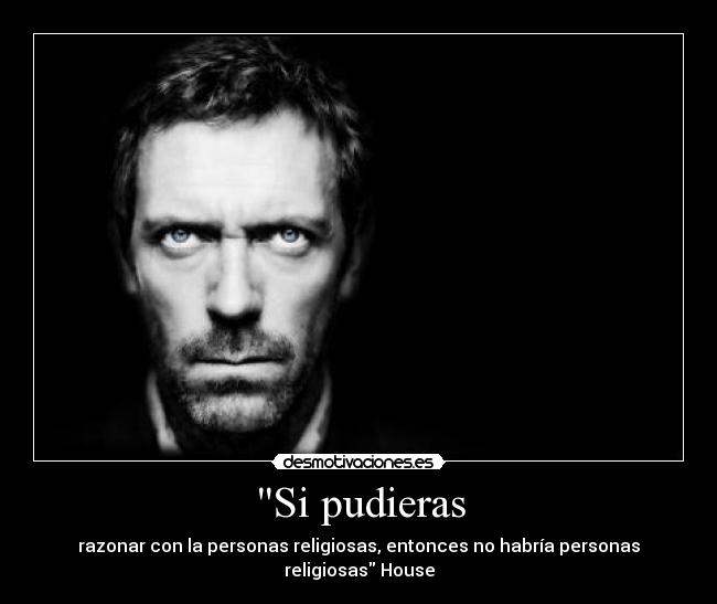 Si pudieras - razonar con la personas religiosas, entonces no habría personas religiosas House