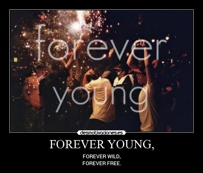 FOREVER YOUNG, - FOREVER WILD,
FOREVER FREE.