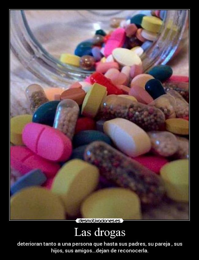 Las drogas - deterioran tanto a una persona que hasta sus padres, su pareja , sus
hijos, sus amigos...dejan de reconocerla.