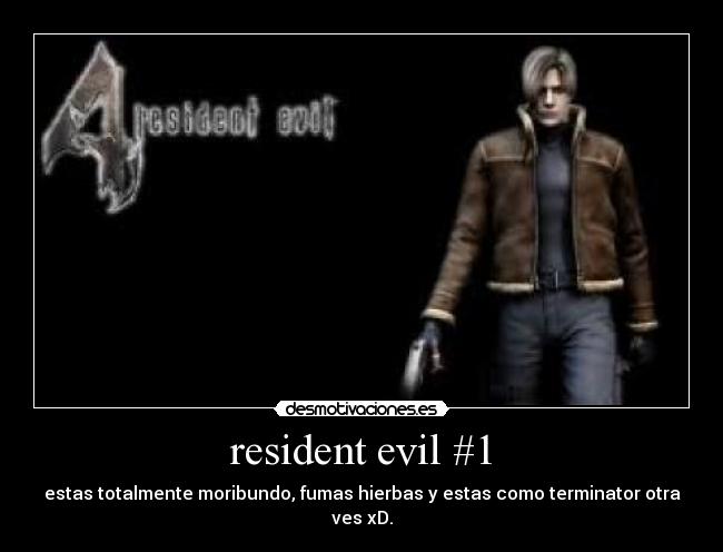 resident evil #1 - estas totalmente moribundo, fumas hierbas y estas como terminator otra ves xD.