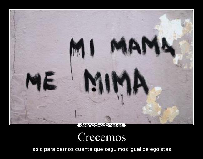 Crecemos - solo para darnos cuenta que seguimos igual de egoistas