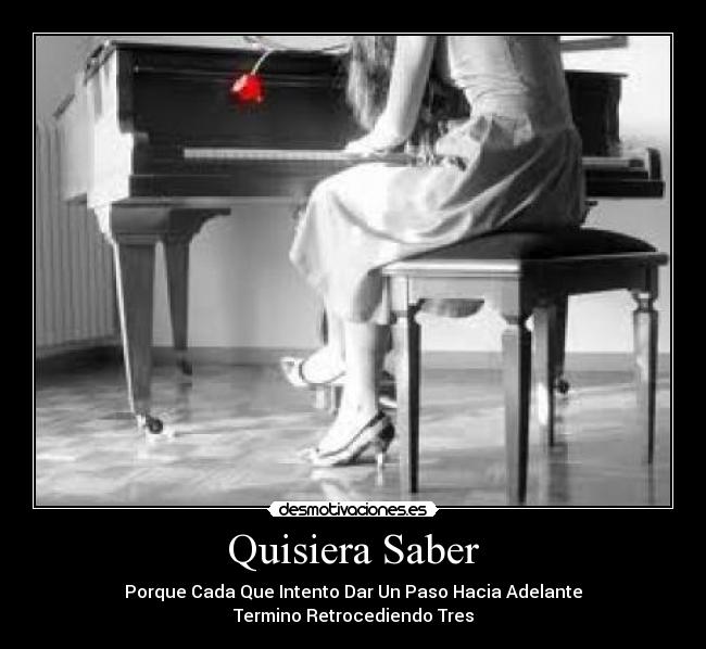 Quisiera Saber - Porque Cada Que Intento Dar Un Paso Hacia Adelante
Termino Retrocediendo Tres