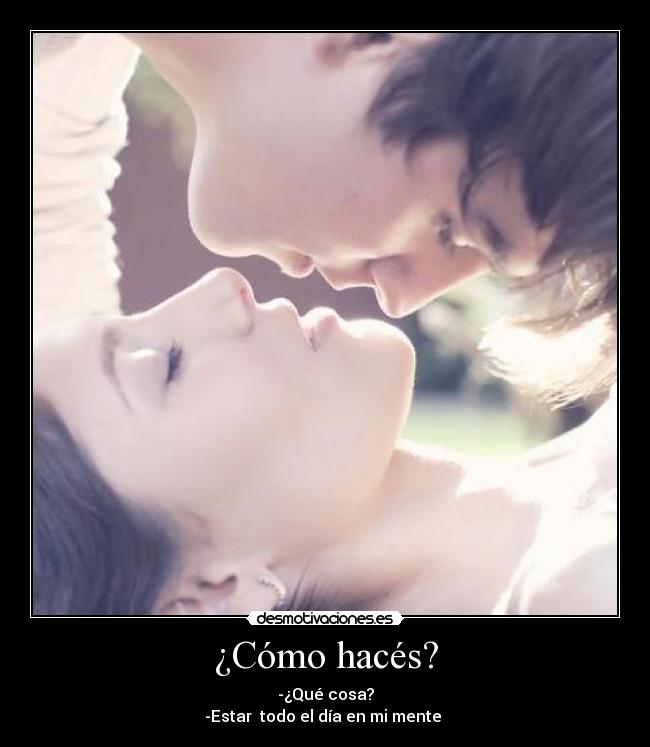 ¿Cómo hacés? - -¿Qué cosa?
-Estar  todo el día en mi mente ♥