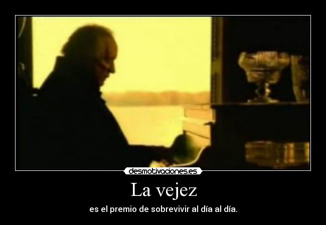 La vejez - es el premio de sobrevivir al día al día.