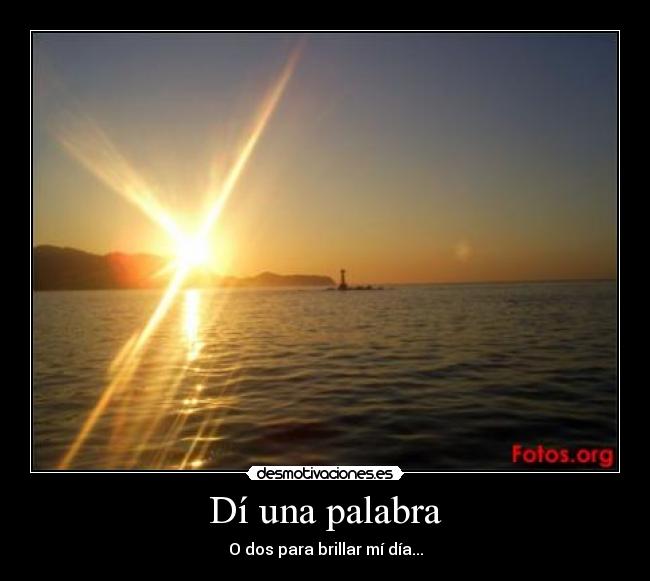 Dí una palabra - O dos para brillar mí día...