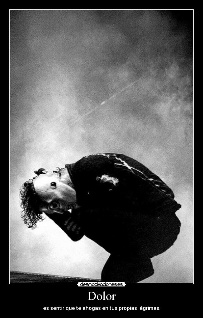 Dolor - es sentir que te ahogas en tus propias lágrimas.