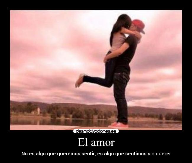 El amor - No es algo que queremos sentir, es algo que sentimos sin querer