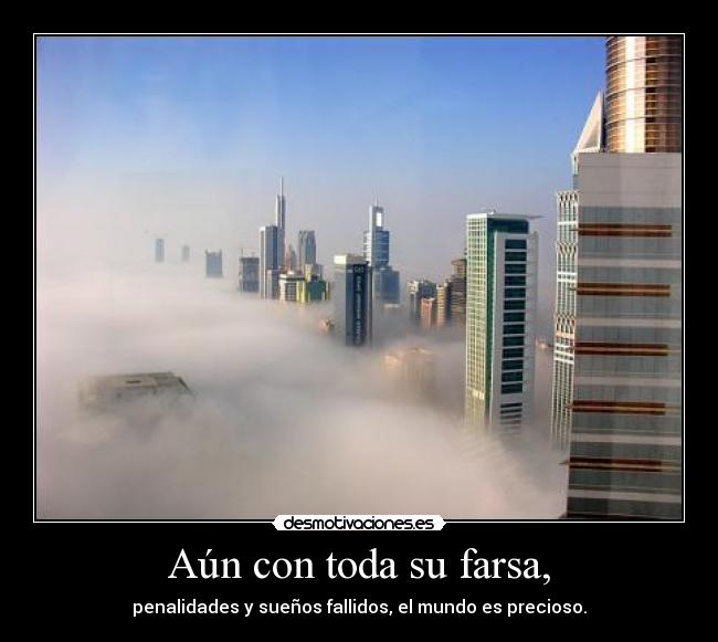 Aún con toda su farsa, - penalidades y sueños fallidos, el mundo es precioso.