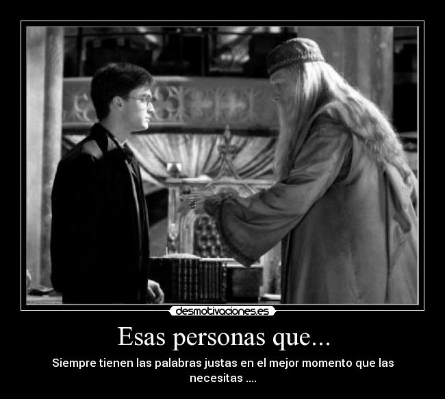 Esas personas que... - Siempre tienen las palabras justas en el mejor momento que las necesitas ....
