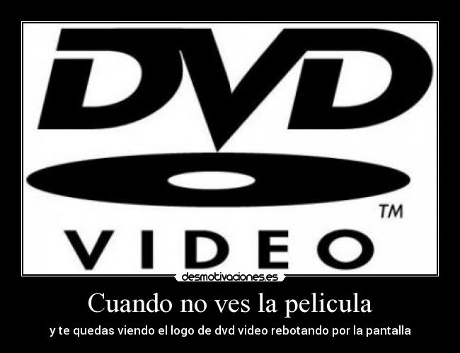 Cuando no ves la pelicula - y te quedas viendo el logo de dvd video rebotando por la pantalla