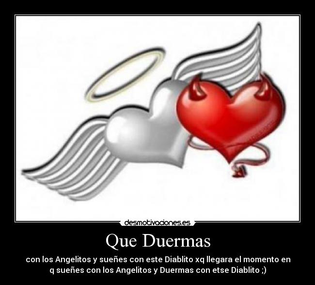Que Duermas - con los Angelitos y sueñes con este Diablito xq llegara el momento en
q sueñes con los Angelitos y Duermas con etse Diablito ;)