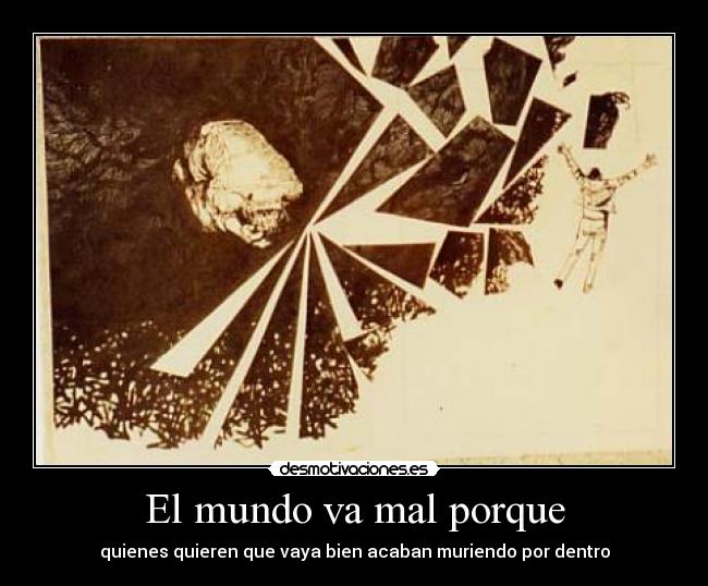 El mundo va mal porque - quienes quieren que vaya bien acaban muriendo por dentro