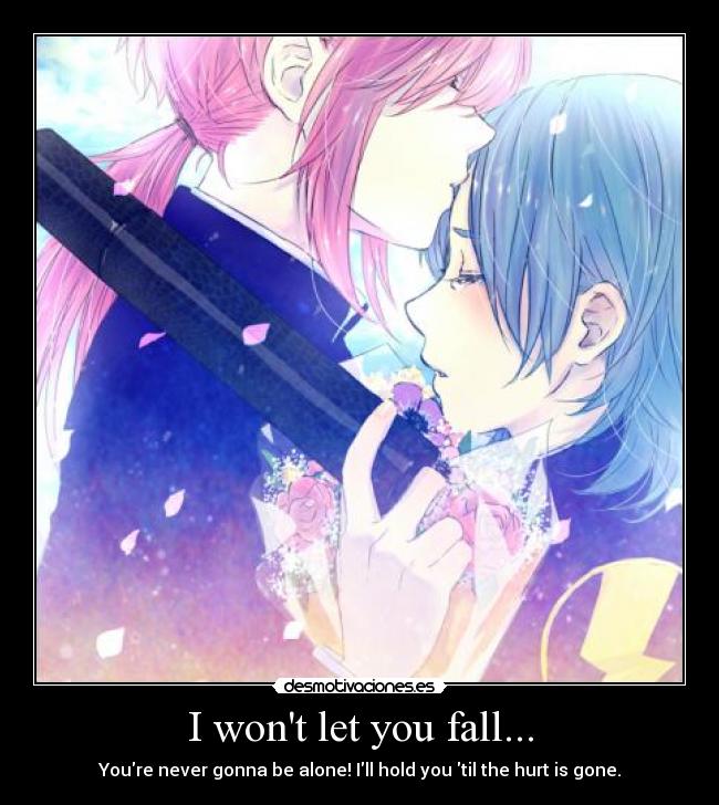 I wont let you fall... - Youre never gonna be alone! Ill hold you til the hurt is gone.