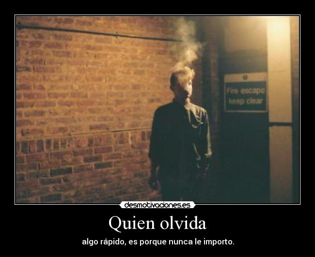 Quien olvida - algo rápido, es porque nunca le importo.