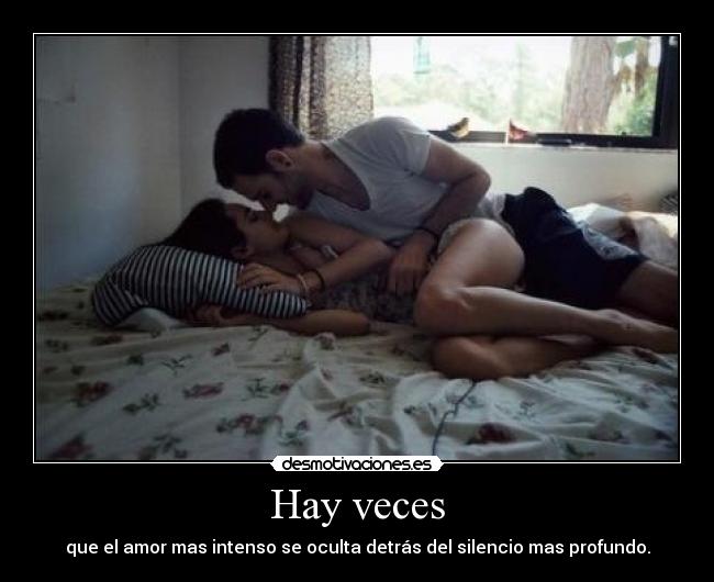 Hay veces - que el amor mas intenso se oculta detrás del silencio mas profundo.