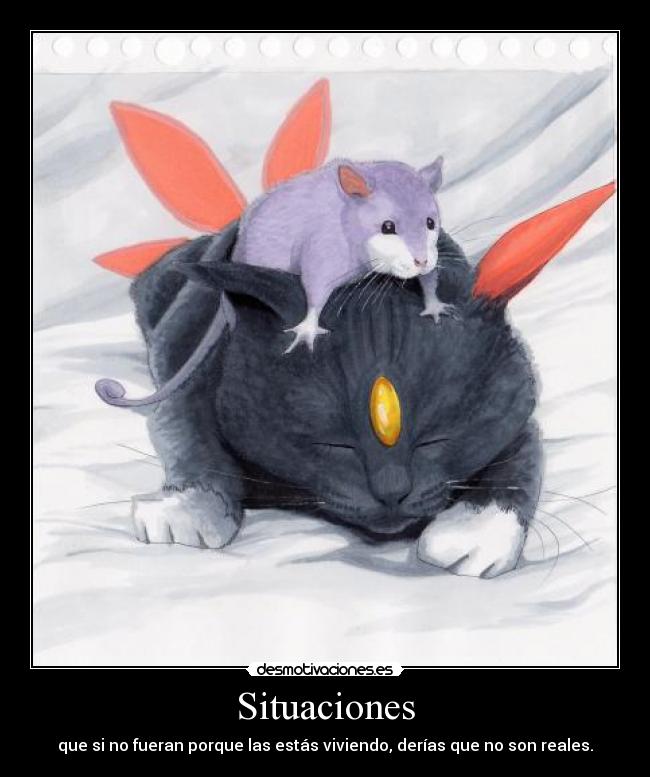 Situaciones - que si no fueran porque las estás viviendo, derías que no son reales.