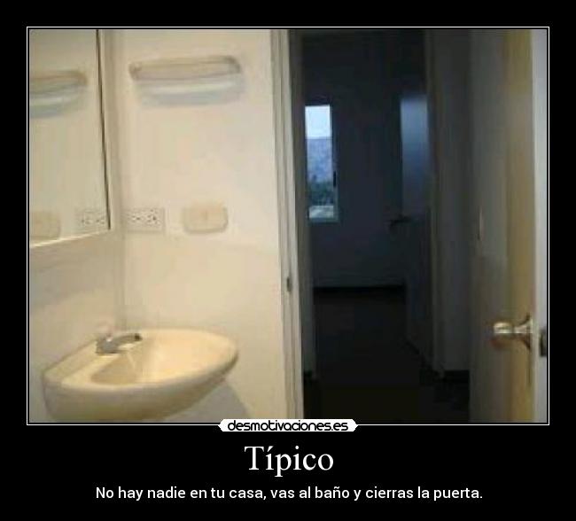 Típico - No hay nadie en tu casa, vas al baño y cierras la puerta.