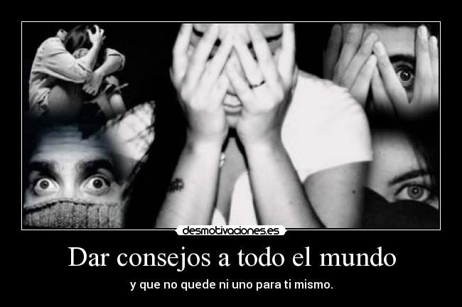 Dar consejos a todo el mundo - y que no quede ni uno para ti mismo.