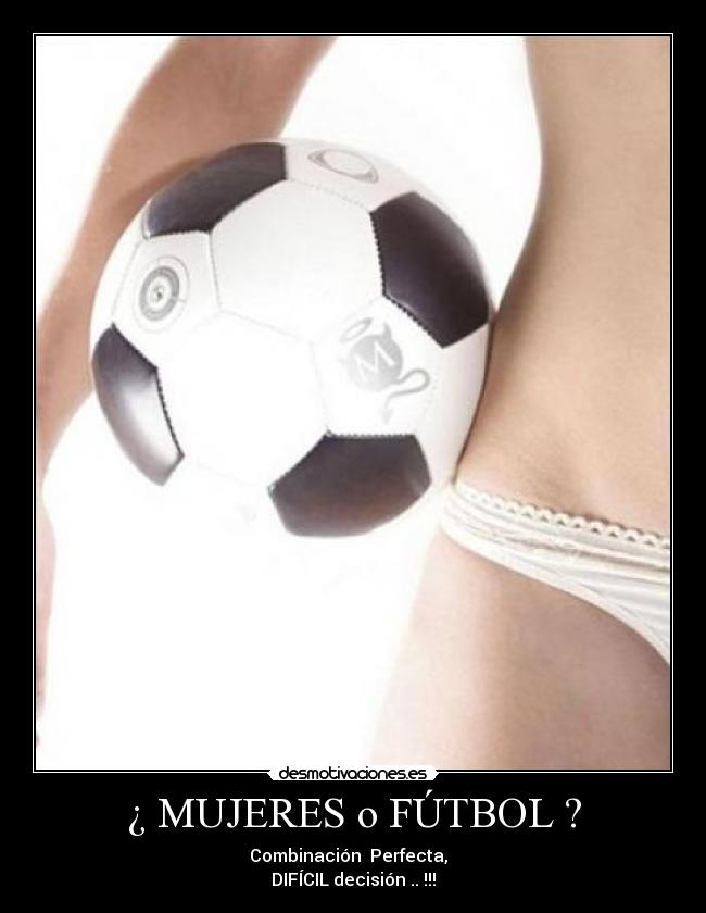 ¿ MUJERES o FÚTBOL ? - Combinación Perfecta,
DIFÍCIL decisión .. !!!