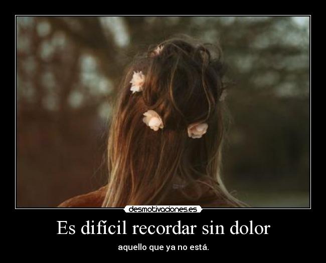 Es difícil recordar sin dolor -