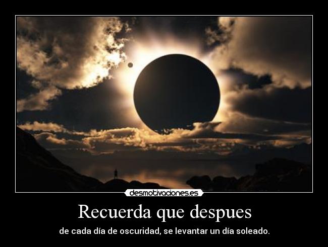 Recuerda que despues - de cada día de oscuridad, se levantar un día soleado.