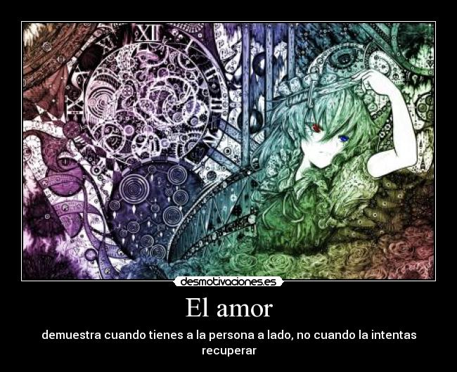 El amor - demuestra cuando tienes a la persona a lado, no cuando la intentas recuperar