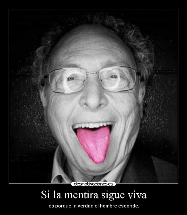 Si la mentira sigue viva - es porque la verdad el hombre esconde.