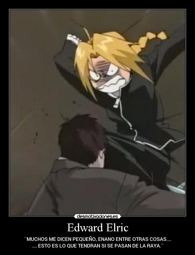 Edward Elric - ¨MUCHOS ME DICEN PEQUEÑO, ENANO ENTRE OTRAS COSAS....
.... ESTO ES LO QUE TENDRAN SI SE PASAN DE LA RAYA.¨