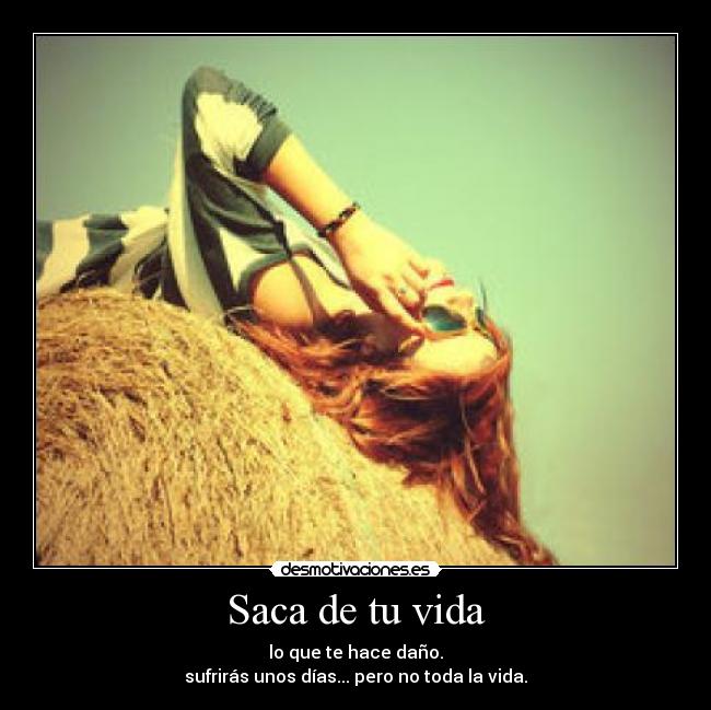 Saca de tu vida - lo que te hace daño.
sufrirás unos días... pero no toda la vida.