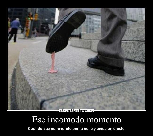 Ese incomodo momento - Cuando vas caminando por la calle y pisas un chicle.