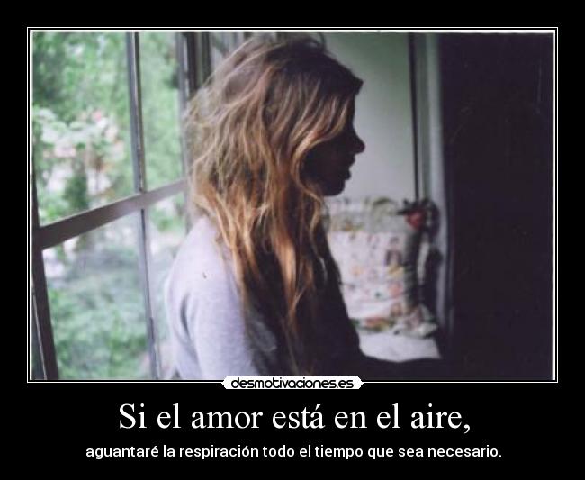 Si el amor está en el aire, - aguantaré la respiración todo el tiempo que sea necesario.