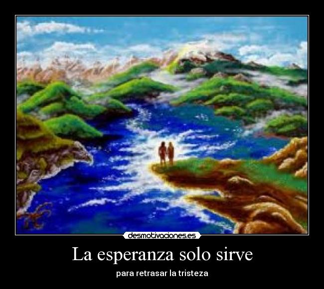 La esperanza solo sirve - para retrasar la tristeza