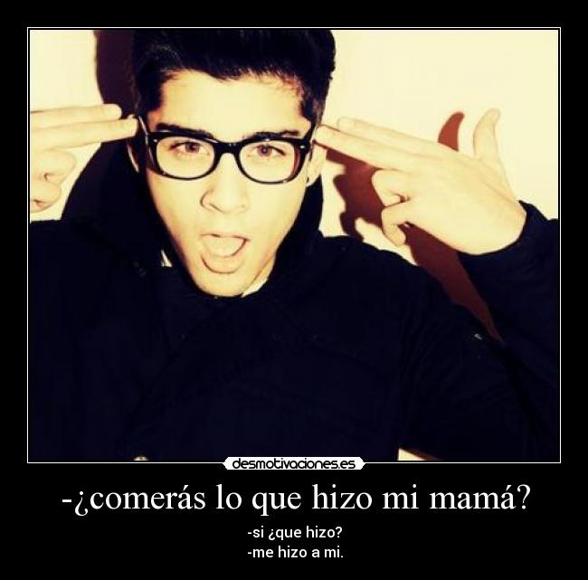 -¿comerás lo que hizo mi mamá? - -si ¿que hizo?
-me hizo a mi.