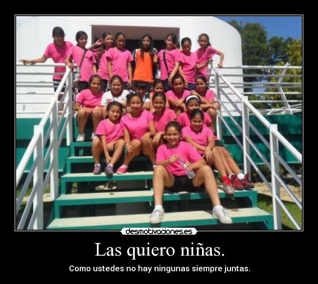 Las quiero niñas. - Como ustedes no hay ningunas siempre juntas.