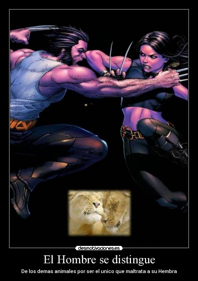 El Hombre se distingue - De los demas animales por ser el unico que maltrata a su Hembra