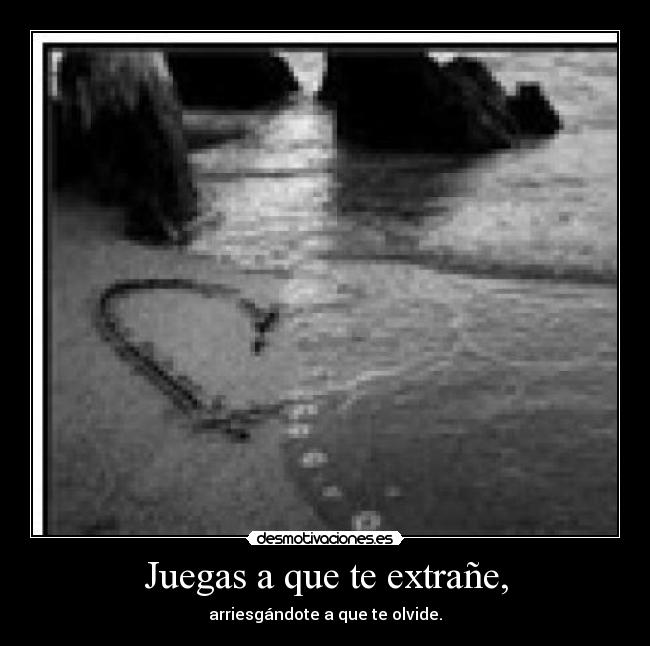 Juegas a que te extrañe, -