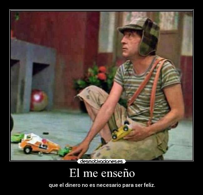 El me enseño - que el dinero no es necesario para ser feliz.