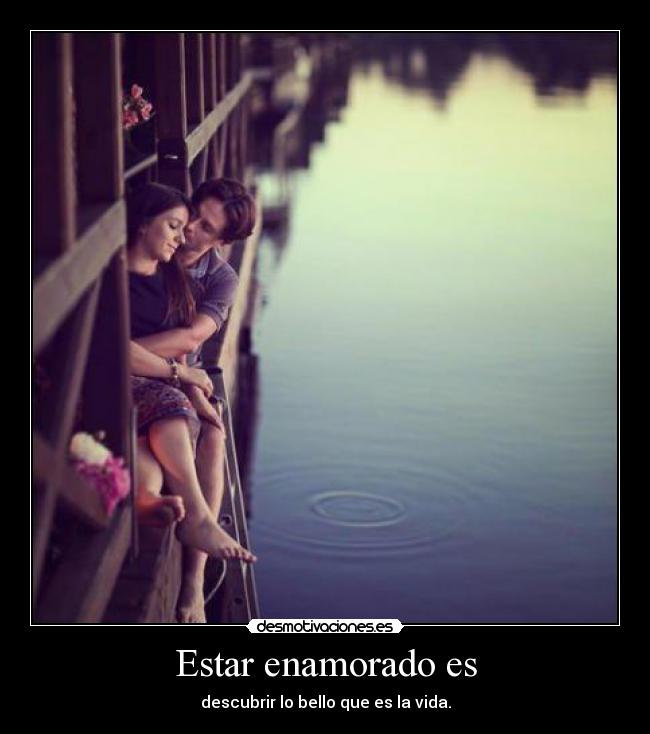 Estar enamorado es - descubrir lo bello que es la vida.