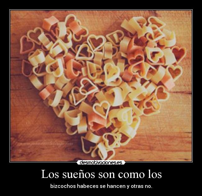 Los sueños son como los - bizcochos habeces se hancen y otras no.
