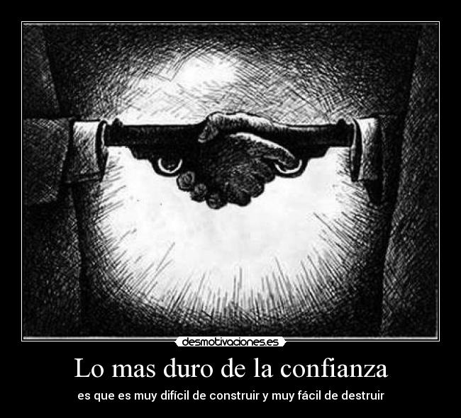 Lo mas duro de la confianza - es que es muy difícil de construir y muy fácil de destruir