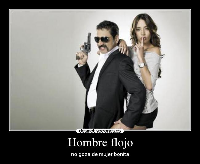 Hombre flojo - no goza de mujer bonita