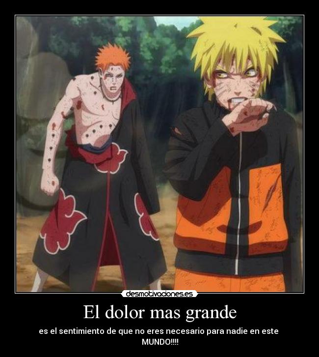 El dolor mas grande - es el sentimiento de que no eres necesario para nadie en este 
MUNDO!!!!