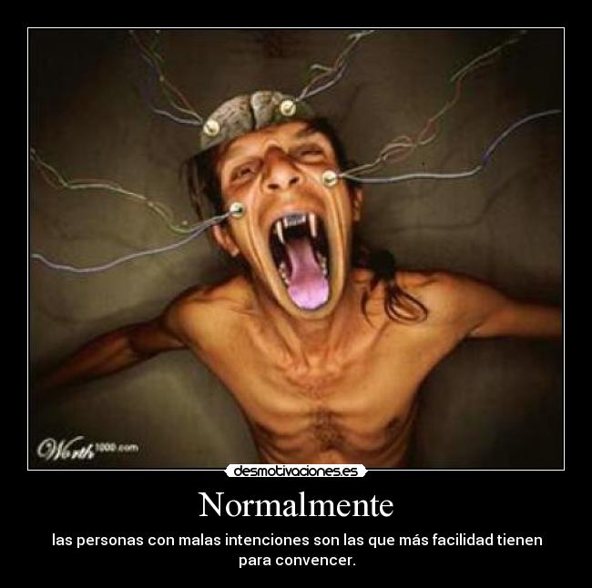 Normalmente - las personas con malas intenciones son las que más facilidad tienen para convencer.