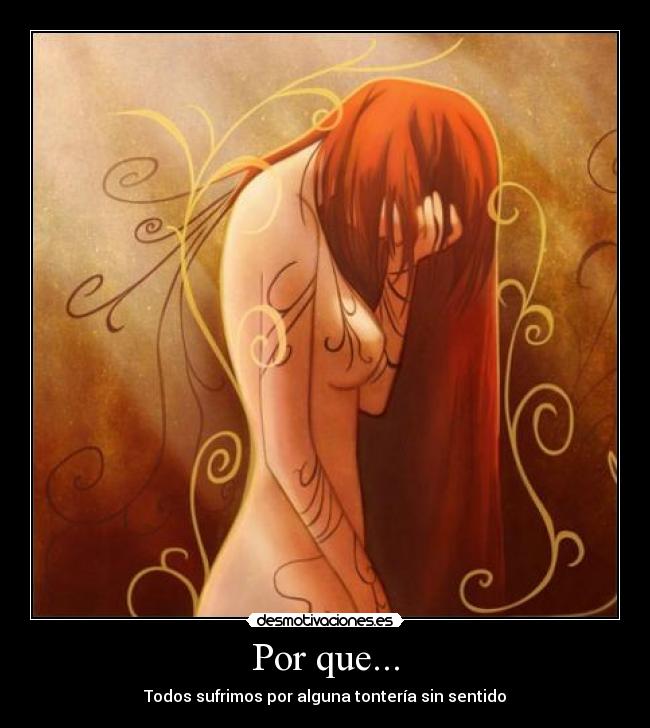 Por que... - Todos sufrimos por alguna tontería sin sentido