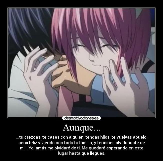Aunque... - ...tu crezcas, te cases con alguien, tengas hijos, te vuelvas abuelo,
seas feliz viviendo con toda tu familia, y termines olvidandote de
mi... Yo jamás me olvidaré de ti. Me quedaré esperando en este
lugar hasta que llegues.