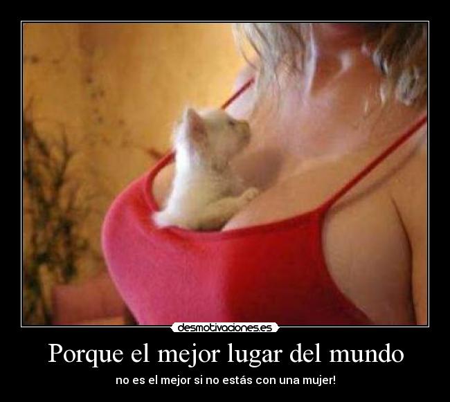 Porque el mejor lugar del mundo - no es el mejor si no estás con una mujer!