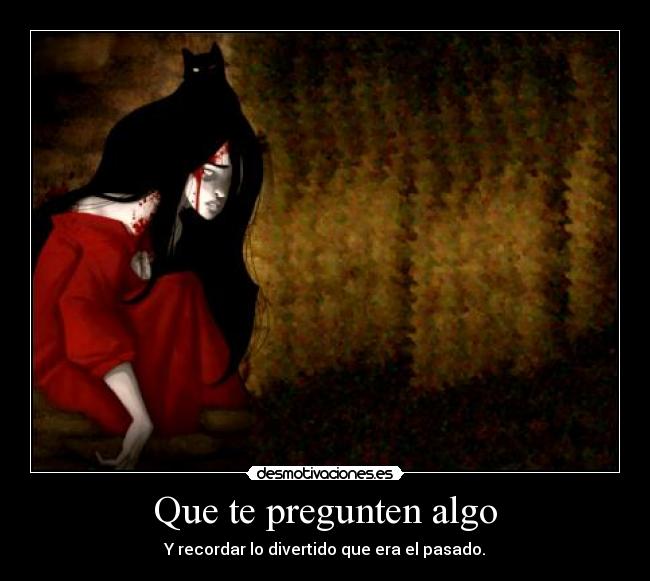 Que te pregunten algo - Y recordar lo divertido que era el pasado.